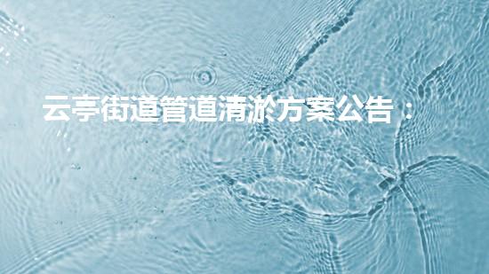云亭街道管道清淤方案公告：一場(chǎng)隱秘的淤泥之戰(zhàn)，誰(shuí)將揭開城市底下的秘密？